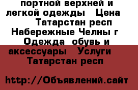 портной верхней и легкой одежды › Цена ­ 200 - Татарстан респ., Набережные Челны г. Одежда, обувь и аксессуары » Услуги   . Татарстан респ.